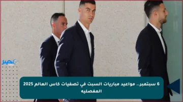 6 سبتمبر.. مواعيد مباريات السبت في تصفيات كأس العالم 2025 المفصلية